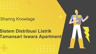 Sharing Knowlage
Sistem Distribusi Listrik
Tamansari Iswara Apartment
 