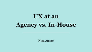 Agency vs. In-House
Nina Amato
UX at an
 