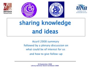 Acuril 2008 summary   followed by a plenary discussion on  what could be of interest for us  and how to give follow-up sharing knowledge  and ideas   
