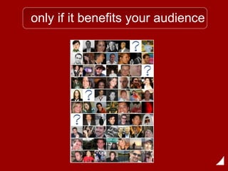 only if it benefits your audience 
