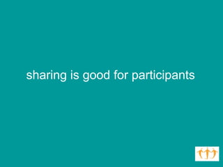 sharing is good for participants  