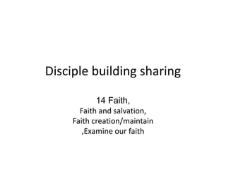 Disciple building sharing
14 Faith,
Faith and salvation,
Faith creation/maintain
,Examine our faith
 