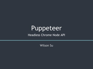 Puppeteer
Headless Chrome Node API
Wilson Su
 