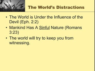 The World’s Distractions The World is Under the Influence of the Devil (Eph. 2:2) Mankind Has A  Sinful  Nature (Romans 3:23) The world will try to keep you from witnessing.  
