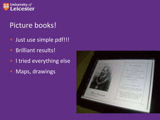 Picture books!
• Just use simple pdf!!!
• Brilliant results!
• I tried everything else
• Maps, drawings
 