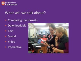 What will we talk about?
• Comparing the formats
• Downloadable
• Text
• Sound
• Video
• Interactive
 