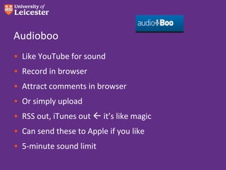 Audioboo
• Like YouTube for sound
• Record in browser
• Attract comments in browser
• Or simply upload
• RSS out, iTunes out  it’s like magic
• Can send these to Apple if you like
• 5-minute sound limit
 