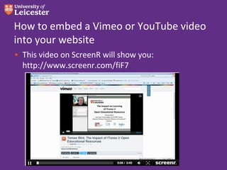 How to embed a Vimeo or YouTube video
into your website
• This video on ScreenR will show you:
  http://www.screenr.com/fiF7
 