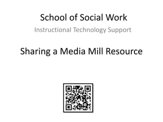 School of Social Work
   Instructional Technology Support


Sharing a Media Mill Resource
 