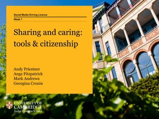Social Media Driving Licence
Sharing and caring:
tools & citizenship
Andy Priestner
Ange Fitzpatrick
Mark Andrews
Georgina Cronin
Week 7
 