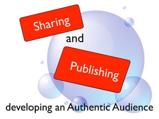 S har ing
              and

             Publish
                     ing

developing an Authentic Audience
 