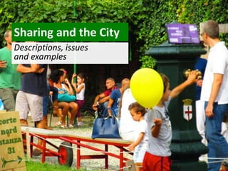 Sharing and the City
Descriptions, issues
and examples
Image source: Esterni
 