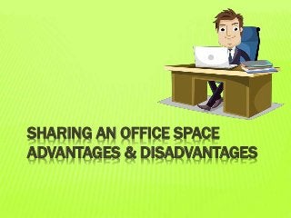 SHARING AN OFFICE SPACE
ADVANTAGES & DISADVANTAGES
 