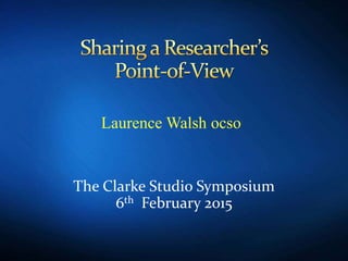 The Clarke Studio Symposium
6th February 2015
Laurence Walsh ocso
 