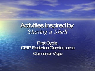 Activities inspired by  Sharing a Shell First Cycle  CEIP Federico García Lorca Colmenar Viejo 