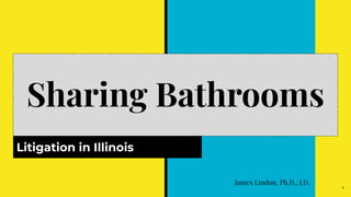 Sharing Bathrooms
Litigation in Illinois
1
James Lindon, Ph.D., J.D.
 