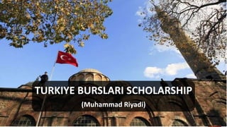 TURKIYE BURSLARI SCHOLARSHIP
(Muhammad Riyadi)
 