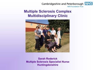 Multiple Sclerosis Complex
Multidisciplinary Clinic
Sarah Roderick
Multiple Sclerosis Specialist Nurse
Huntingdonshire
 