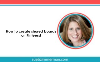 How to create shared boards
on Pinterest

 