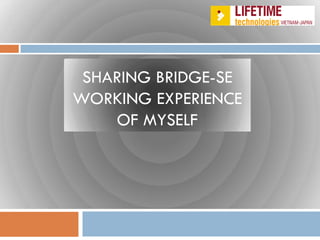SHARING BRIDGE-SE WORKING EXPERIENCE OF MYSELF  