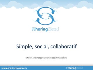 Simple, social, collaboratif
                   Efficient knowledge happens in social interactions




www.sharingcloud.com
 
