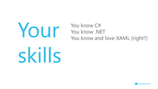 Your     You know C#
         You know .NET
         You know and love XAML (right?)



skills
 