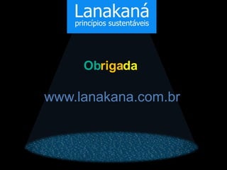 Obrigada

www.lanakana.com.br
 