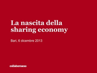 La nascita della
sharing economy
Bari, 6 dicembre 2013

 