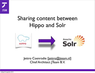 Sharing content between
                                Hippo and Solr




                             Jettro Coenradie [jettro@jteam.nl]
                                  Chief Architect JTeam B.V.

vrijdag 20 augustus 2010
 