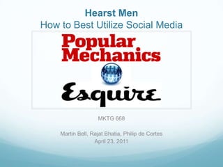 Hearst Men How to Best Utilize Social Media MKTG 668 Martin Bell, Rajat Bhatia, Philip de Cortes April 23, 2011 