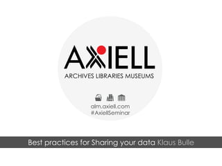 ARCHIVES LIBRARIES MUSEUMS
alm.axiell.com
#AxiellSeminar
Best practices for Sharing your data Klaus Bulle
 