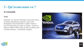4# Automobile
Nvidia
Partenariats avec Audi, ZF Technologies, Bosch, Here, Zenrin...
La première Mercedes Benz autonome sortie en 2018,
développement d'une fonctionnalité "co-pilote" mettant en
oeuvre le deep learning pour aider à la conduite... Nvidia s'est
imposé en quelques années comme un acteur de référence pour
le véhicule autonome... et l'automobile en général.
3 - Qu’avons-nous vu ?
 