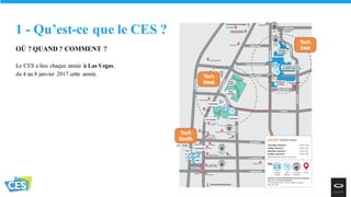 1 - Qu’est-ce que le CES ?
OÙ ? QUAND ? COMMENT ?
Le CES a lieu chaque année à Las Vegas,
du 4 au 8 janvier 2017 cette année.
 