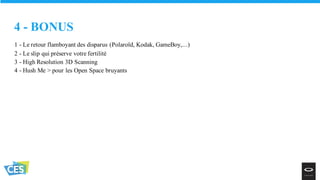 1 - Le retour flamboyant des disparus (Polaroïd, Kodak, GameBoy,...)
2 - Le slip qui préserve votre fertilité
3 - High Resolution 3D Scanning
4 - Hush Me > pour les Open Space bruyants
4 - BONUS
 