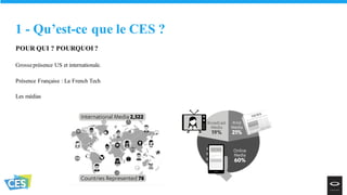 1 - Qu’est-ce que le CES ?
POUR QUI ? POURQUOI ?
Grosseprésence US et internationale.
Présence Française : La French Tech
Les médias
 