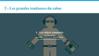 2 - Les grandes tendances du salon
1 - Les objets connectés
Une offre sans fin
Une standardisation des éco-systèmes difficile
La personnalisation poussée au max
 
