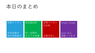 本日のまとめ
共有座標系
相対座標操作
同一空間内
かどうか考慮 注意点多し
Grani さん
頑張ってます
空間アンカー 前回値保持 空間アンカー
の共有
Project Sonata
 