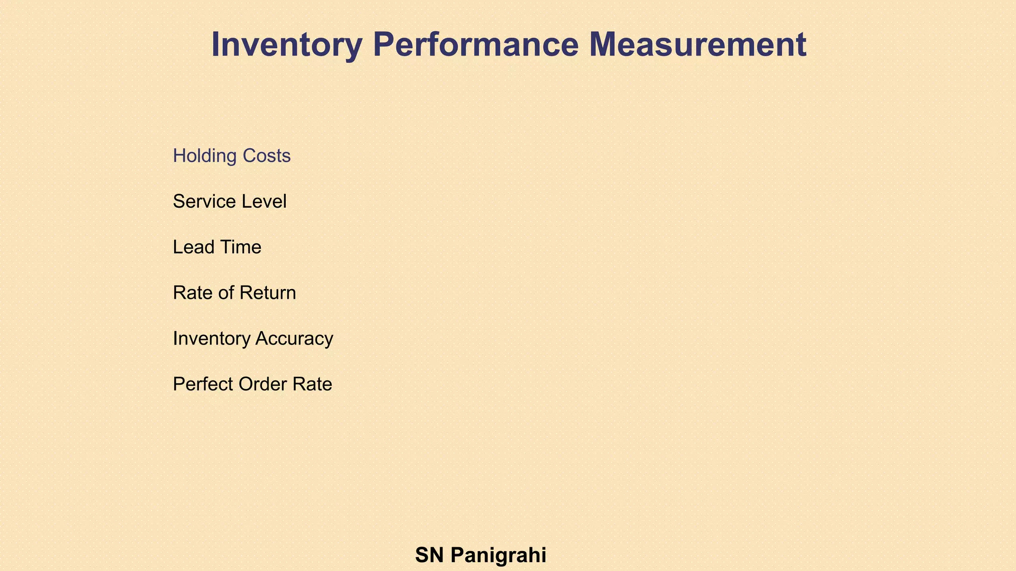 Inventory Performance Measurement
Holding Costs
Service Level
Lead Time
Rate of Return
Inventory Accuracy
Perfect Order Rate
SN Panigrahi
 