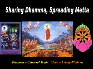 Sharing Dhamma, Spreading Metta Dhamma = Universal Truth  Metta = Loving-Kindness 