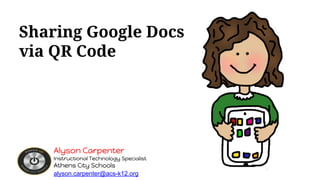 Sharing Google Docs
via QR Code
Alyson Carpenter
Instructional Technology Specialist
Athens City Schools
alyson.carpenter@acs-k12.org
 