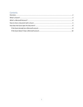 1
Contents
Overview ...........................................................................................................................................2
What’s a Guest?.................................................................................................................................3
What’s a MicrosoftAccount?..............................................................................................................4
How to share a document with a Guest ...............................................................................................5
How does the Guest open the document? ...........................................................................................8
If the Guest already has a Microsoft account....................................................................................8
If the Guest doesn’t have a Microsoft account................................................................................10
 