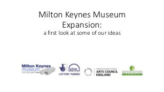 Milton Keynes Museum
Expansion:
a first look at some of our ideas
 