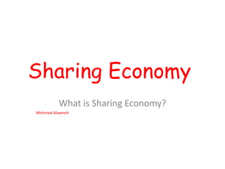 Sharing Economy
What is Sharing Economy?
Mohmad Alawneh
 