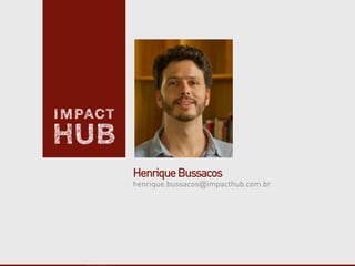 HenriqueBussacos
henrique.bussacos@impacthub.com.br
 