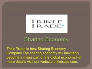 Trikle Trade is best Sharing Economy
Company.The sharing economy will inevitably
become a major part of the global economy.For
more details visit our website trikletrade.com.