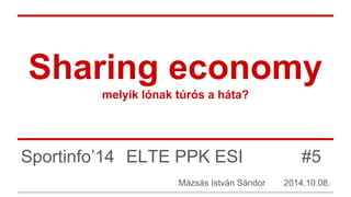 Sharing economy 
melyik lónak túrós a háta? 
Sportinfo’14 ELTE PPK ESI #5 
Mázsás István Sándor 2014.10.08. 
 