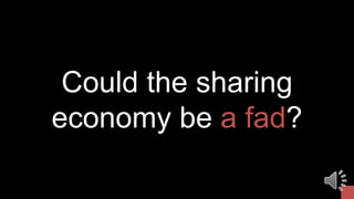 Could the sharing
economy be a fad?
 