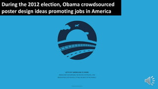 During the 2012 election, Obama crowdsourced
poster design ideas promoting jobs in America
 