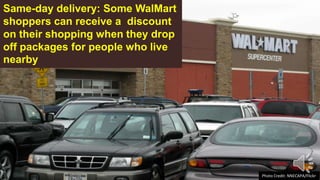 Photo Credit: NNECAPA/Flickr
Same-day delivery: Some WalMart
shoppers can receive a discount
on their shopping when they drop
off packages for people who live
nearby
 