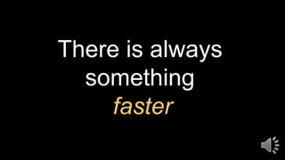 There is always
something
faster
 
